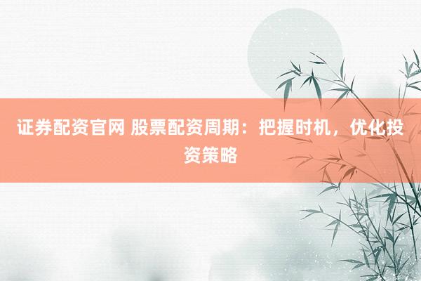 证券配资官网 股票配资周期:把握时机,优化投资策略
