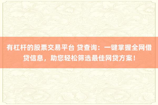 有杠杆的股票交易平台 贷查询:一键掌握全网借贷信息,助您轻松筛选最佳网贷方案!