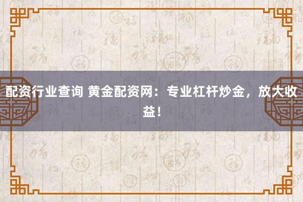 配资行业查询 黄金配资网：专业杠杆炒金，放大收益！