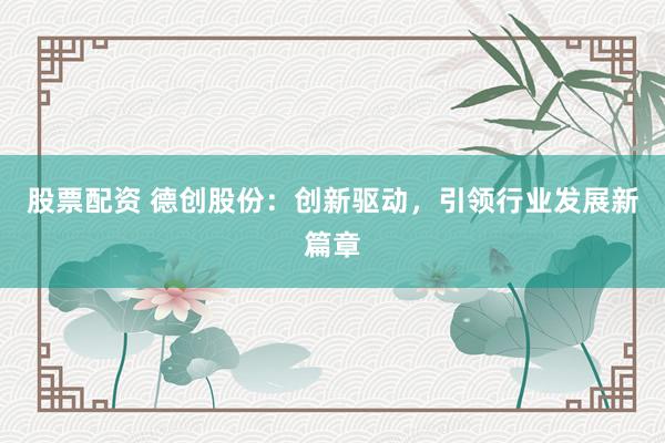 股票配资 德创股份：创新驱动，引领行业发展新篇章