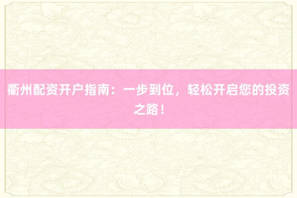 衢州配资开户指南:一步到位,轻松开启您的投资之路!