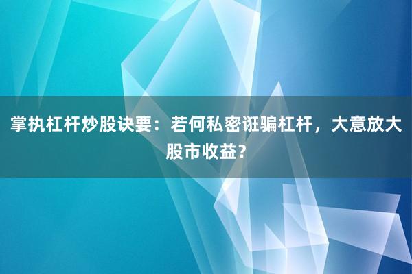 掌执杠杆炒股诀要：若何私密诳骗杠杆，大意放大股市收益？