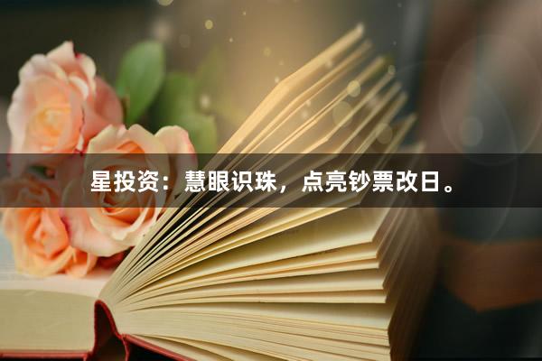 星投资：慧眼识珠，点亮钞票改日。