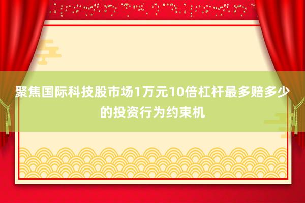 聚焦国际科技股市场1万元10倍杠杆最多赔多少的投资行为约束机