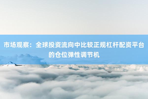 市场观察：全球投资流向中比较正规杠杆配资平台的仓位弹性调节机