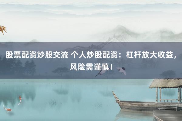 股票配资炒股交流 个人炒股配资：杠杆放大收益，风险需谨慎！
