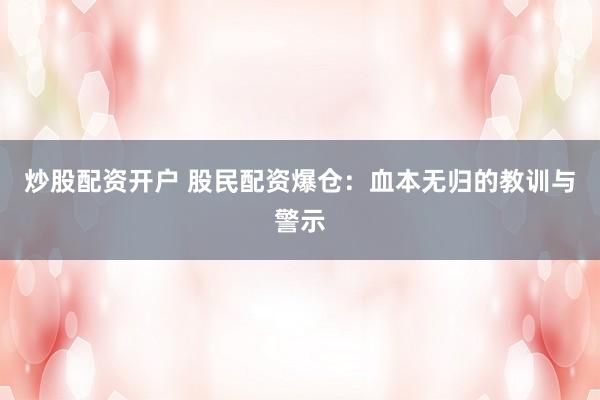 炒股配资开户 股民配资爆仓：血本无归的教训与警示