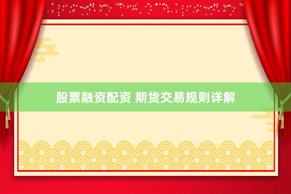 股票融资配资 期货交易规则详解