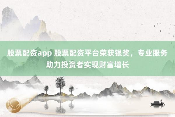 股票配资app 股票配资平台荣获银奖，专业服务助力投资者实现财富增长