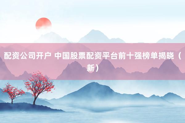 配资公司开户 中国股票配资平台前十强榜单揭晓（新）