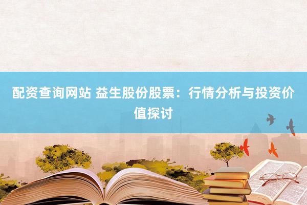 配资查询网站 益生股份股票：行情分析与投资价值探讨