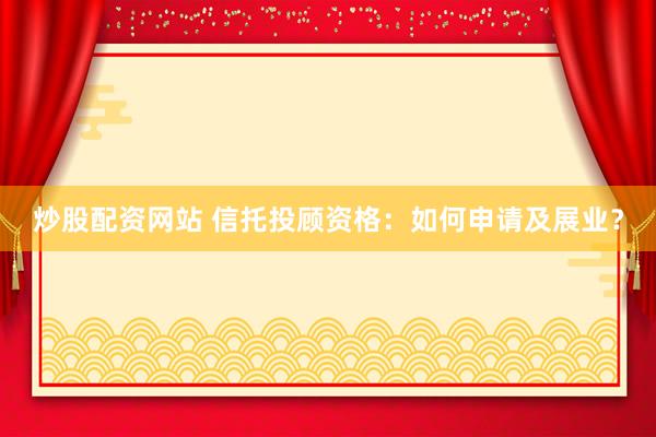 炒股配资网站 信托投顾资格：如何申请及展业？