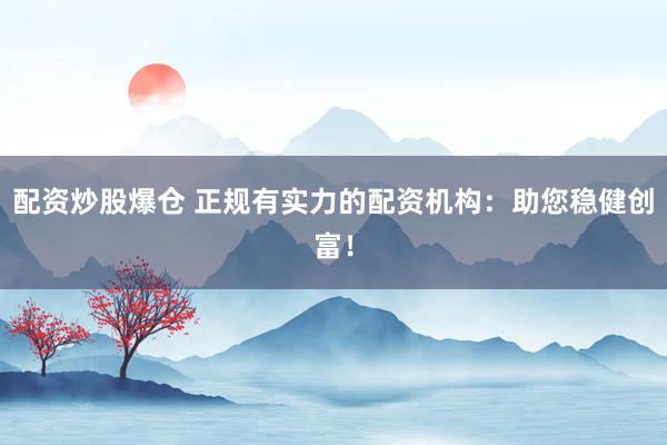 配资炒股爆仓 正规有实力的配资机构:助您稳健创富!