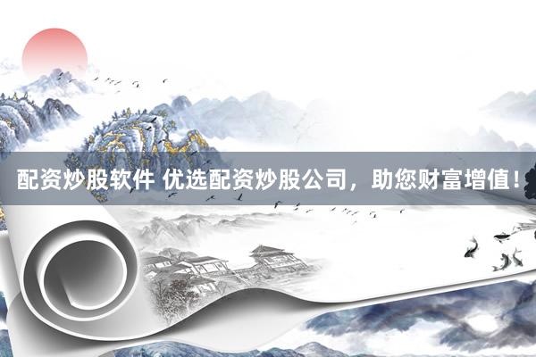 配资炒股软件 优选配资炒股公司,助您财富增值!