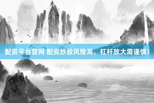 配资平台官网 配资炒股风险高，杠杆放大需谨慎！