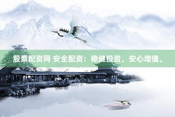 股票配资网 安全配资：稳健投资，安心增值。