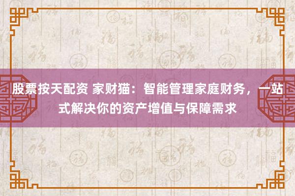 股票按天配资 家财猫：智能管理家庭财务，一站式解决你的资产增值与保障需求