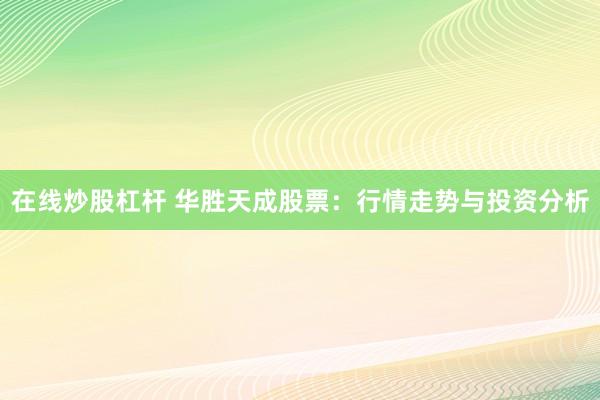 在线炒股杠杆 华胜天成股票：行情走势与投资分析
