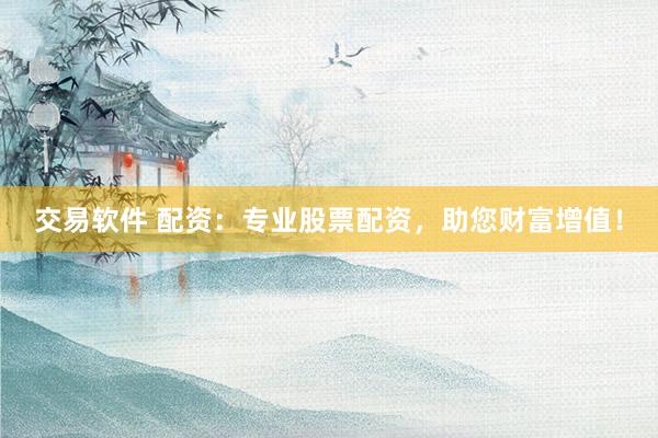 交易软件 配资：专业股票配资，助您财富增值！